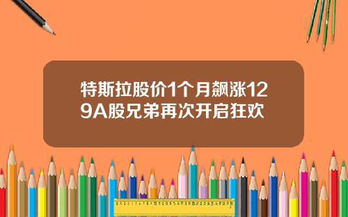 特斯拉股价1个月飙涨129A股兄弟再次开启狂欢