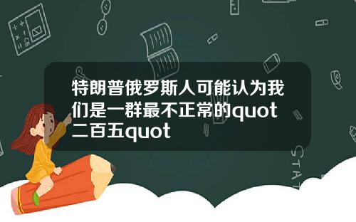 特朗普俄罗斯人可能认为我们是一群最不正常的quot二百五quot