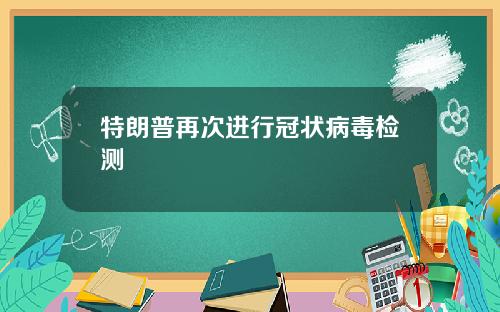 特朗普再次进行冠状病毒检测