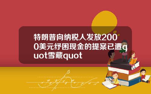 特朗普向纳税人发放2000美元纾困现金的提案已遭quot雪藏quot