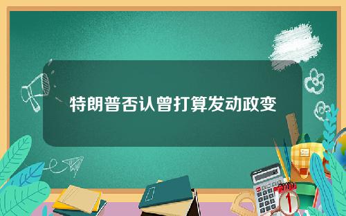 特朗普否认曾打算发动政变