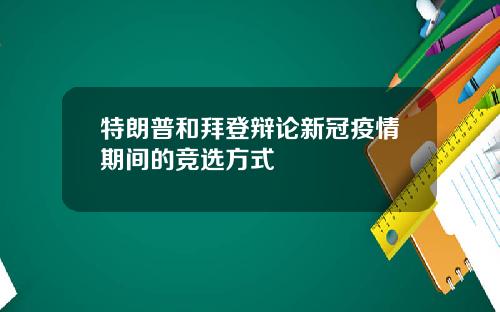 特朗普和拜登辩论新冠疫情期间的竞选方式