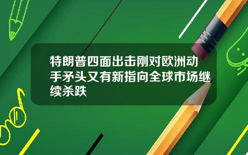 特朗普四面出击刚对欧洲动手矛头又有新指向全球市场继续杀跌