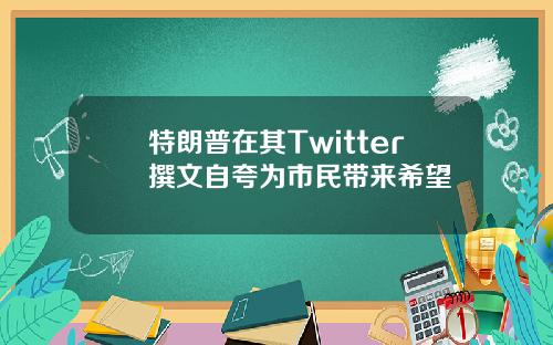 特朗普在其Twitter撰文自夸为市民带来希望