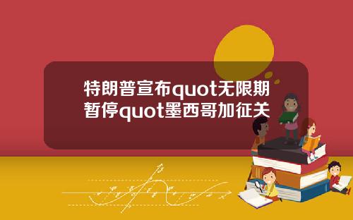 特朗普宣布quot无限期暂停quot墨西哥加征关