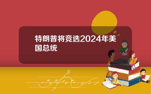 特朗普将竞选2024年美国总统
