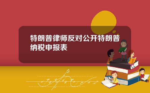 特朗普律师反对公开特朗普纳税申报表