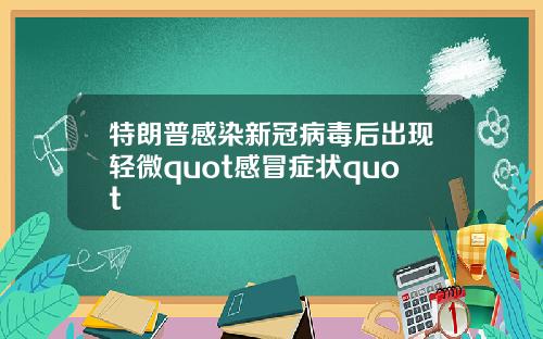 特朗普感染新冠病毒后出现轻微quot感冒症状quot
