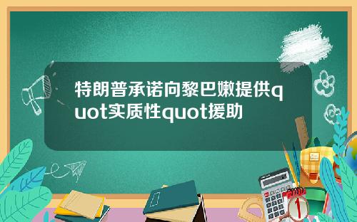 特朗普承诺向黎巴嫩提供quot实质性quot援助