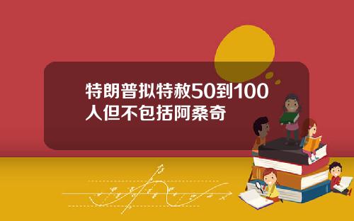 特朗普拟特赦50到100人但不包括阿桑奇