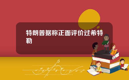 特朗普据称正面评价过希特勒