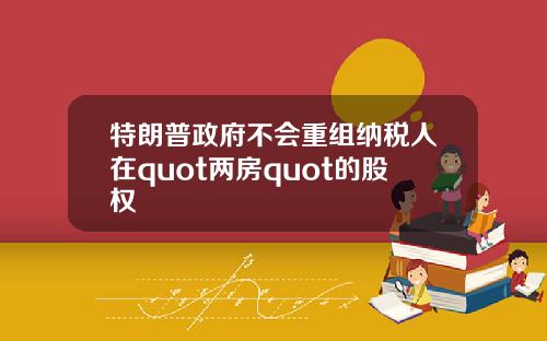 特朗普政府不会重组纳税人在quot两房quot的股权