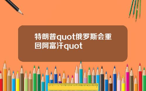 特朗普quot俄罗斯会重回阿富汗quot