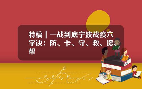 特稿｜一战到底宁波战疫六字诀：防、卡、守、救、援、帮