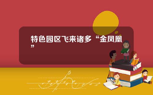 特色园区飞来诸多“金凤凰”
