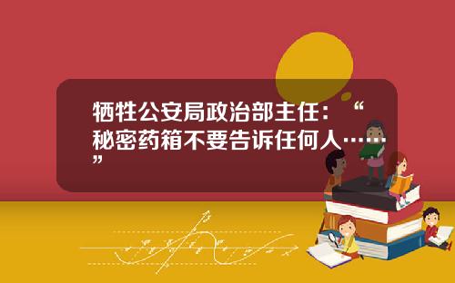 牺牲公安局政治部主任：“秘密药箱不要告诉任何人……”