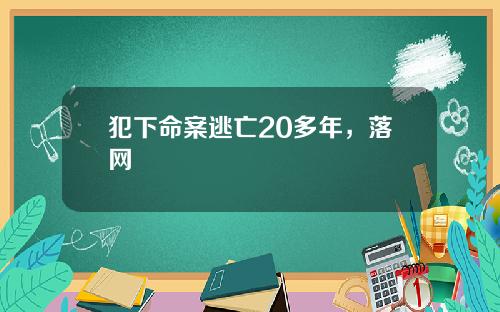 犯下命案逃亡20多年，落网