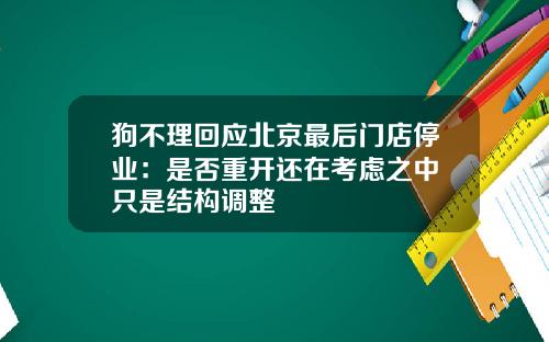 狗不理回应北京最后门店停业：是否重开还在考虑之中 只是结构调整