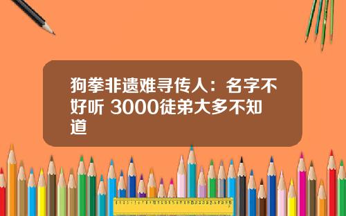 狗拳非遗难寻传人：名字不好听 3000徒弟大多不知道