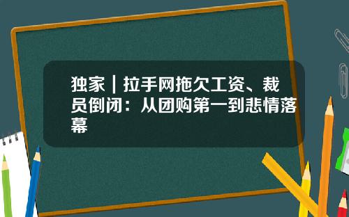 独家｜拉手网拖欠工资、裁员倒闭：从团购第一到悲情落幕