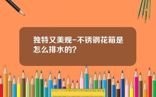 独特又美观-不锈钢花箱是怎么排水的？