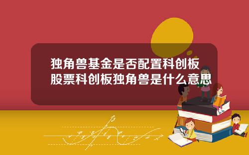 独角兽基金是否配置科创板股票科创板独角兽是什么意思