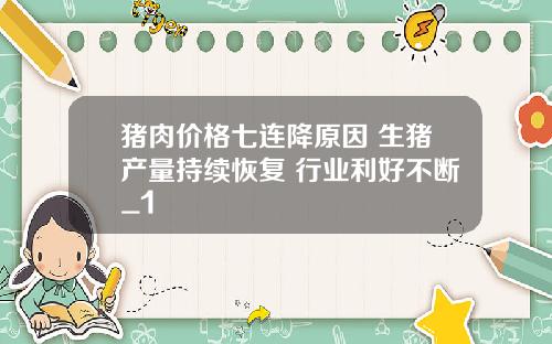 猪肉价格七连降原因 生猪产量持续恢复 行业利好不断_1