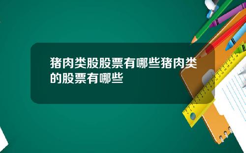 猪肉类股股票有哪些猪肉类的股票有哪些