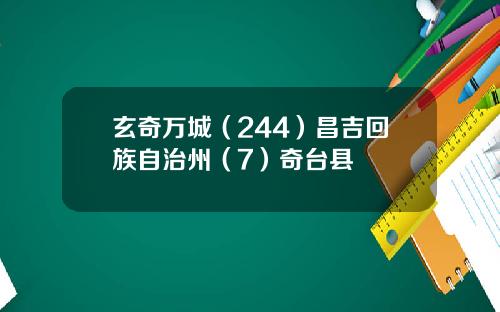 玄奇万城（244）昌吉回族自治州（7）奇台县