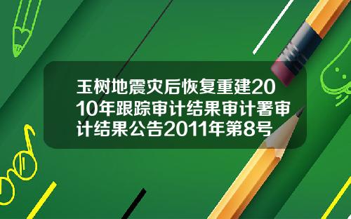 玉树地震灾后恢复重建2010年跟踪审计结果审计署审计结果公告2011年第8号