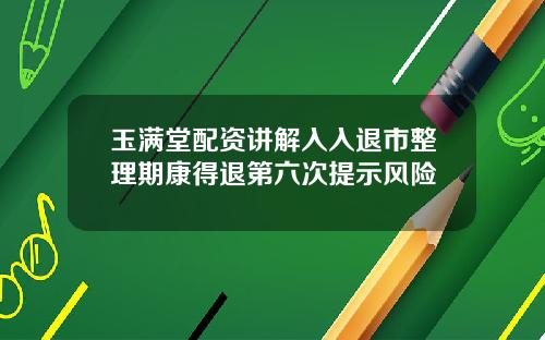 玉满堂配资讲解入入退市整理期康得退第六次提示风险