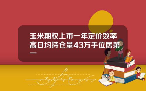 玉米期权上市一年定价效率高日均持仓量43万手位居第一