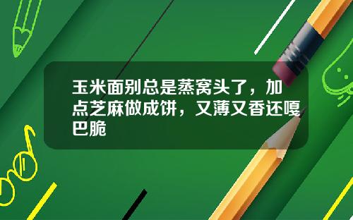 玉米面别总是蒸窝头了，加点芝麻做成饼，又薄又香还嘎巴脆