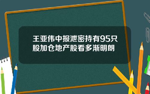 王亚伟中报泄密持有95只股加仓地产股看多渐明朗