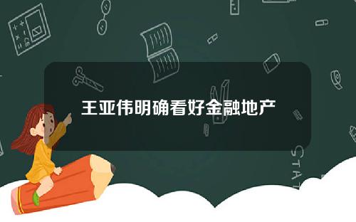 王亚伟明确看好金融地产