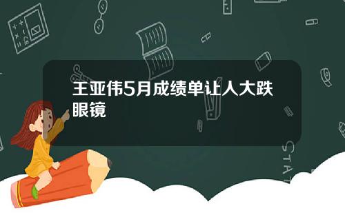王亚伟5月成绩单让人大跌眼镜