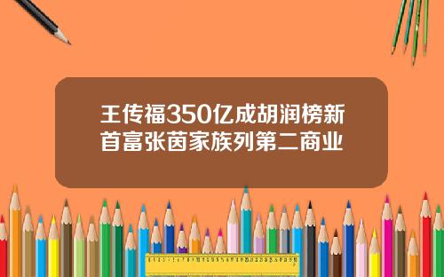 王传福350亿成胡润榜新首富张茵家族列第二商业