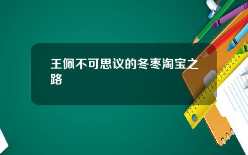 王佩不可思议的冬枣淘宝之路