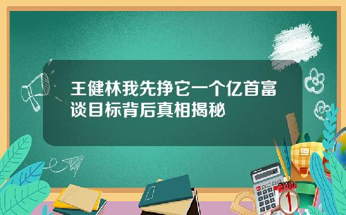 王健林我先挣它一个亿首富谈目标背后真相揭秘