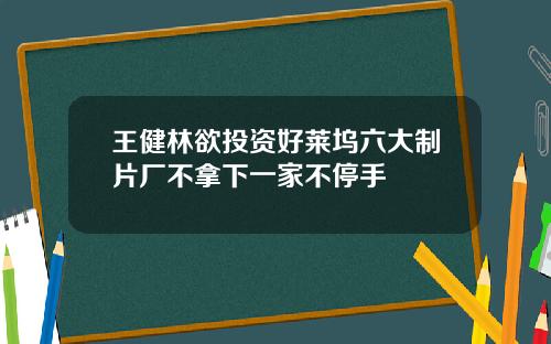 王健林欲投资好莱坞六大制片厂不拿下一家不停手