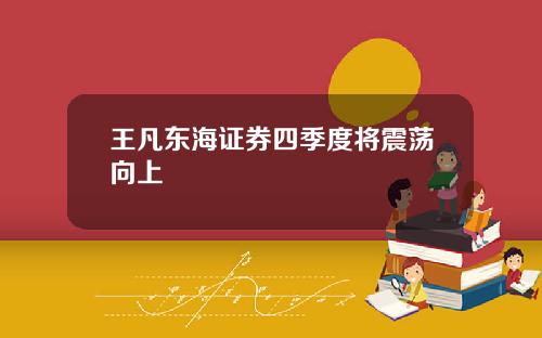 王凡东海证券四季度将震荡向上