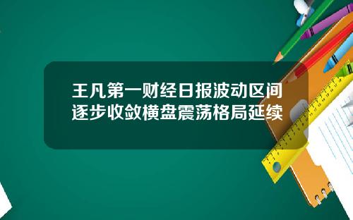 王凡第一财经日报波动区间逐步收敛横盘震荡格局延续
