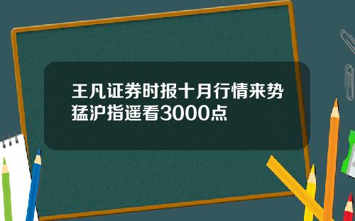 王凡证券时报十月行情来势猛沪指遥看3000点