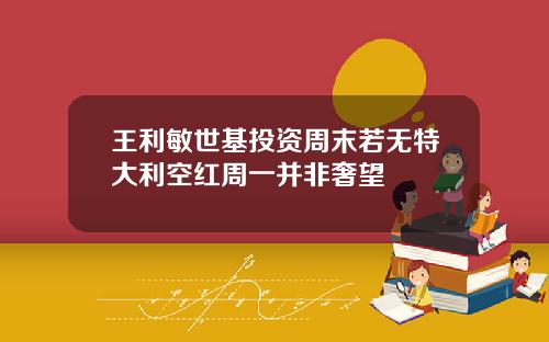 王利敏世基投资周末若无特大利空红周一并非奢望
