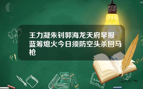 王力凝朱钊郭海龙天府早报蓝筹熄火今日须防空头杀回马枪