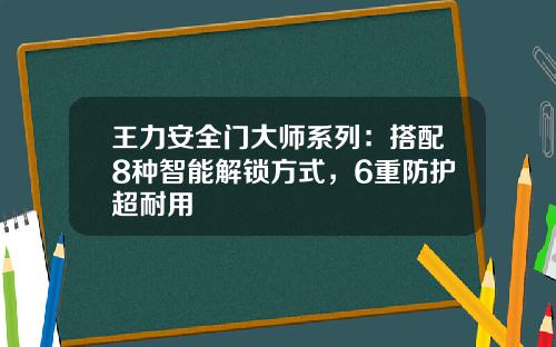 王力安全门大师系列：搭配8种智能解锁方式，6重防护超耐用