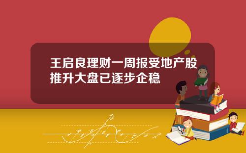 王启良理财一周报受地产股推升大盘已逐步企稳