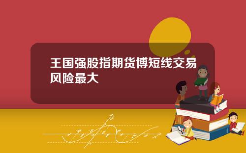 王国强股指期货博短线交易风险最大