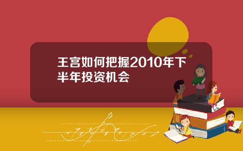 王宫如何把握2010年下半年投资机会