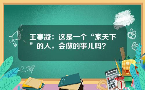 王寒凝：这是一个“家天下”的人，会做的事儿吗？